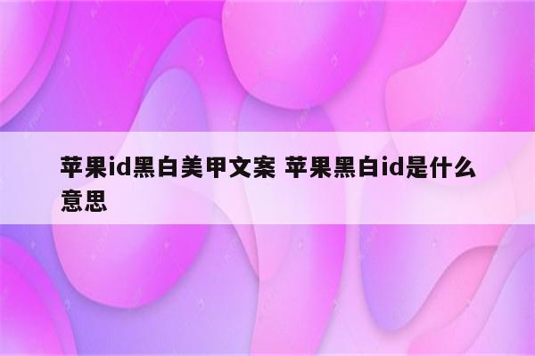 苹果id黑白美甲文案 苹果黑白id是什么意思