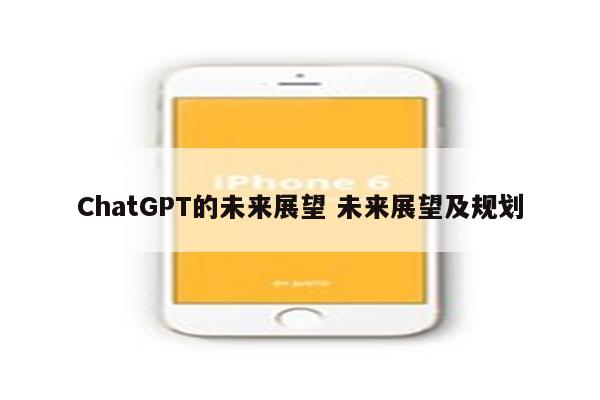 ChatGPT的未来展望 未来展望及规划