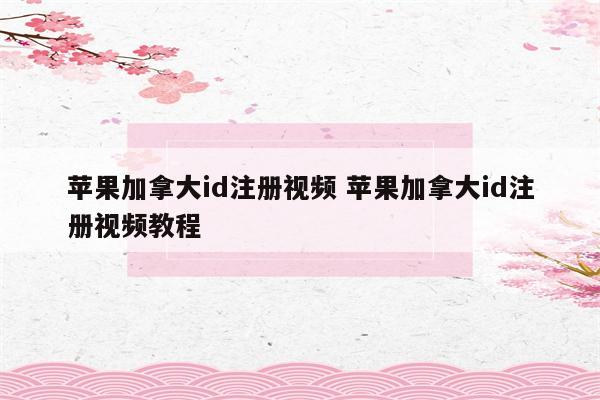 苹果加拿大id注册视频 苹果加拿大id注册视频教程