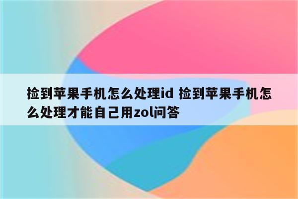 捡到苹果手机怎么处理id 捡到苹果手机怎么处理才能自己用zol问答