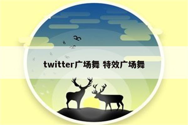 twitter广场舞 特效广场舞