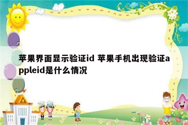 苹果界面显示验证id 苹果手机出现验证appleid是什么情况