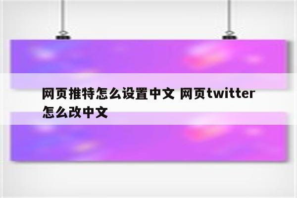 网页推特怎么设置中文 网页twitter怎么改中文