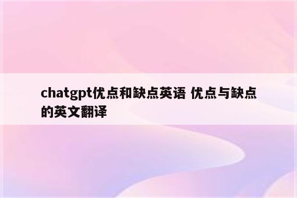 chatgpt优点和缺点英语 优点与缺点的英文翻译