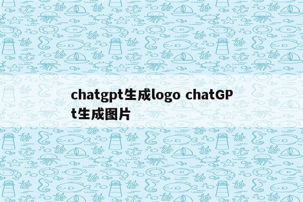 chatgpt生成logo chatGPt生成图片