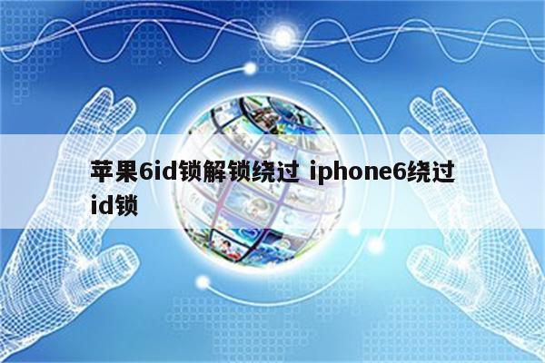 苹果6id锁解锁绕过 iphone6绕过id锁