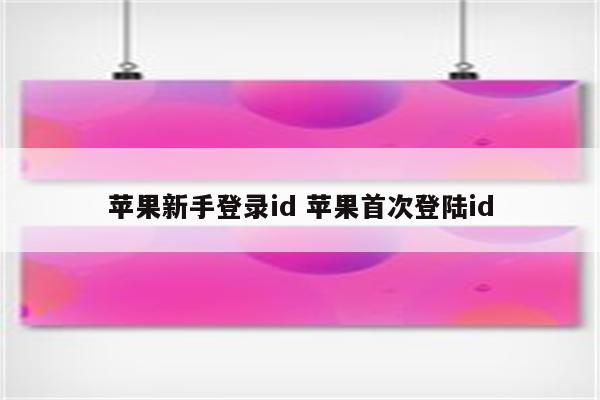 苹果新手登录id 苹果首次登陆id
