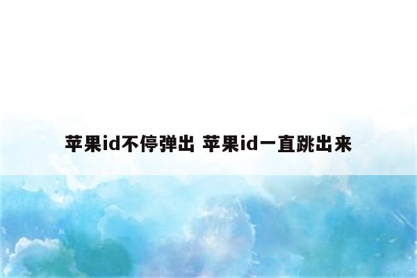 苹果id不停弹出 苹果id一直跳出来