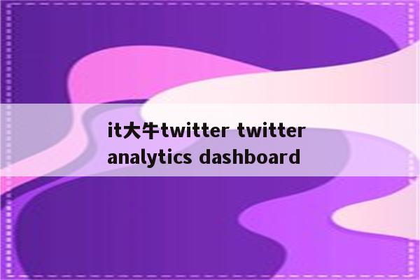 it大牛twitter twitter analytics dashboard