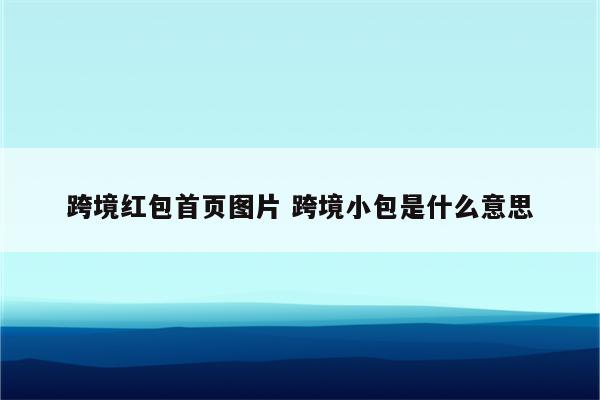 跨境红包首页图片 跨境小包是什么意思