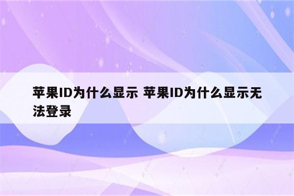 苹果ID为什么显示 苹果ID为什么显示无法登录