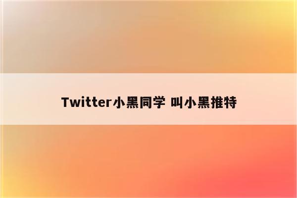 Twitter小黑同学 叫小黑推特