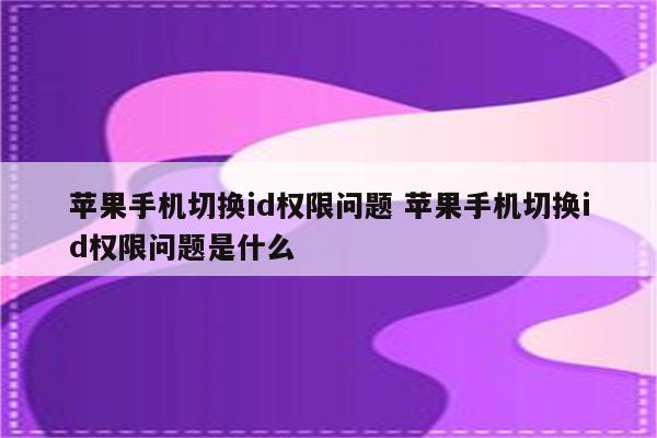 苹果手机切换id权限问题 苹果手机切换id权限问题是什么
