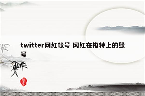 twitter网红帐号 网红在推特上的账号