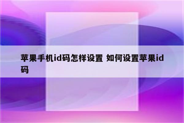 苹果手机id码怎样设置 如何设置苹果id码