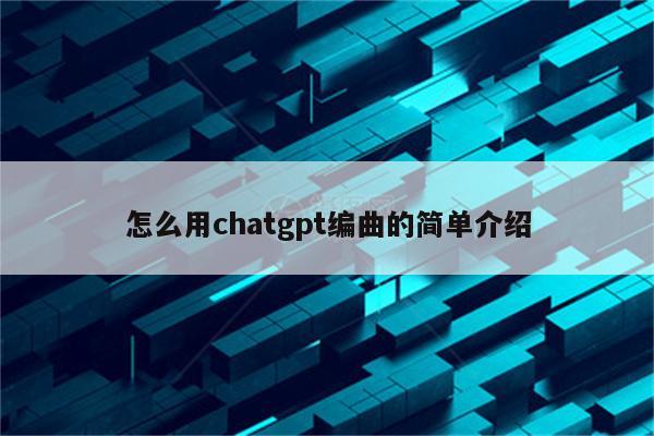 怎么用chatgpt编曲的简单介绍