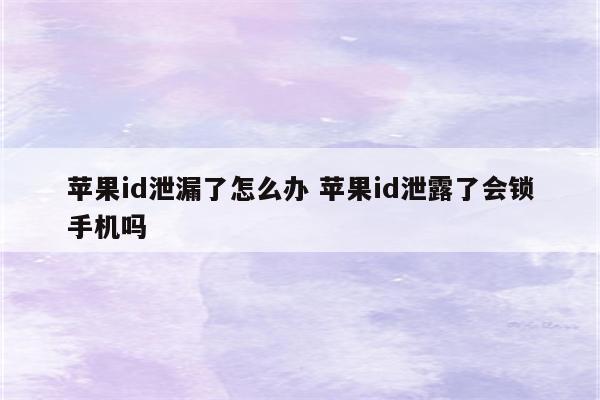 苹果id泄漏了怎么办 苹果id泄露了会锁手机吗