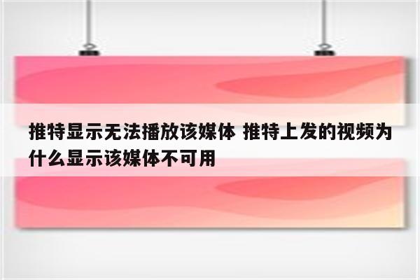 推特显示无法播放该媒体 推特上发的视频为什么显示该媒体不可用