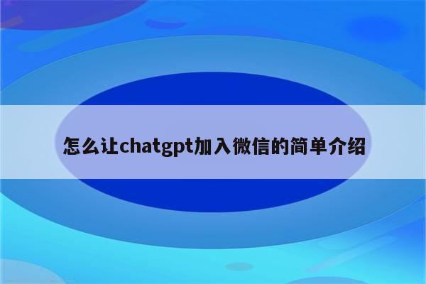 怎么让chatgpt加入微信的简单介绍