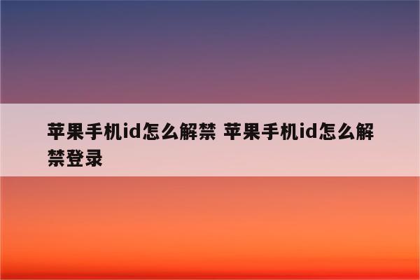 苹果手机id怎么解禁 苹果手机id怎么解禁登录