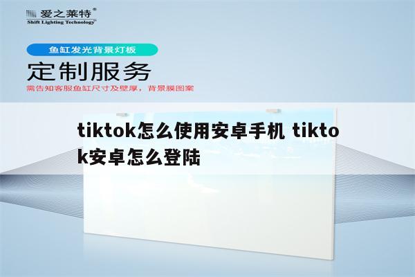 tiktok怎么使用安卓手机 tiktok安卓怎么登陆