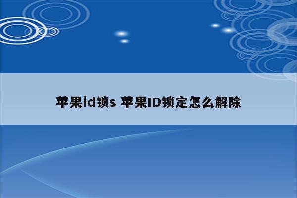 苹果id锁s 苹果ID锁定怎么解除