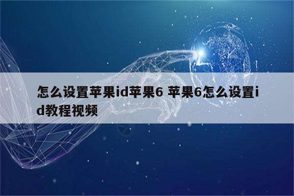 怎么设置苹果id苹果6 苹果6怎么设置id教程视频