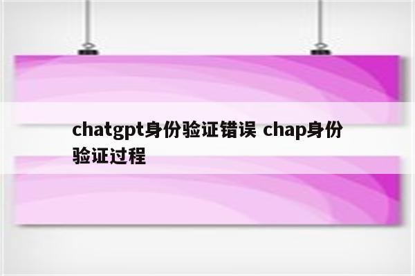 chatgpt身份验证错误 chap身份验证过程