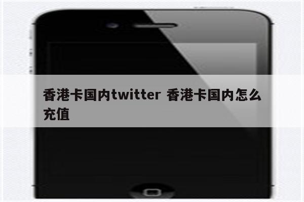 香港卡国内twitter 香港卡国内怎么充值