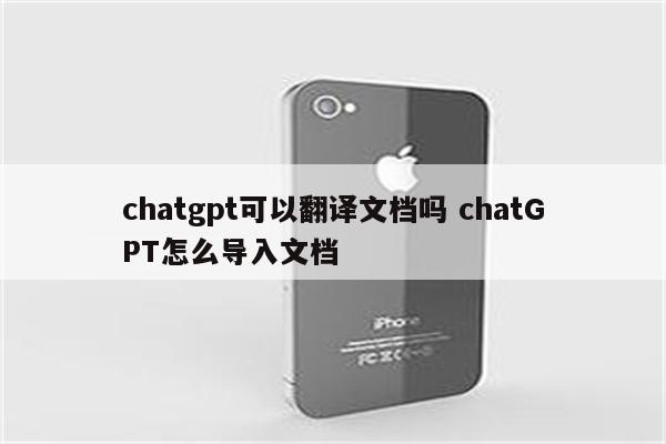 chatgpt可以翻译文档吗 chatGPT怎么导入文档