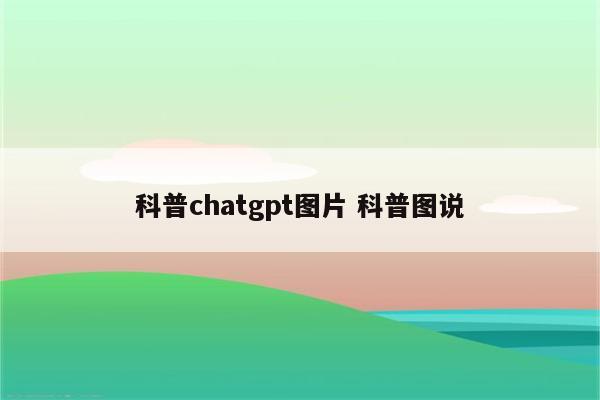 科普chatgpt图片 科普图说