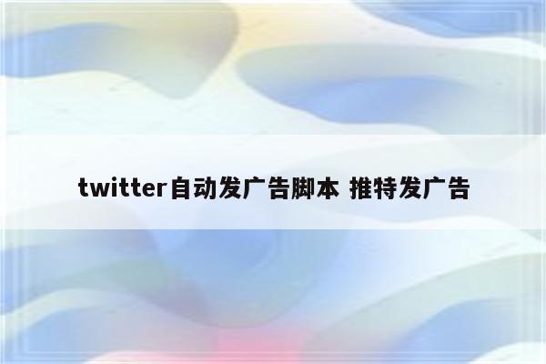 twitter自动发广告脚本 推特发广告