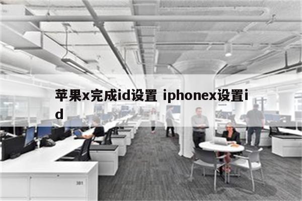 苹果x完成id设置 iphonex设置id