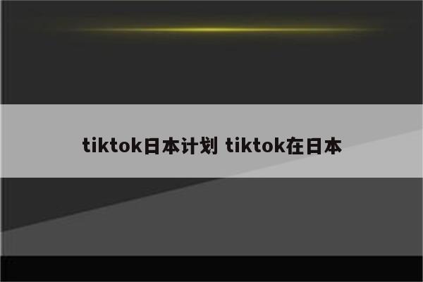 tiktok日本计划 tiktok在日本