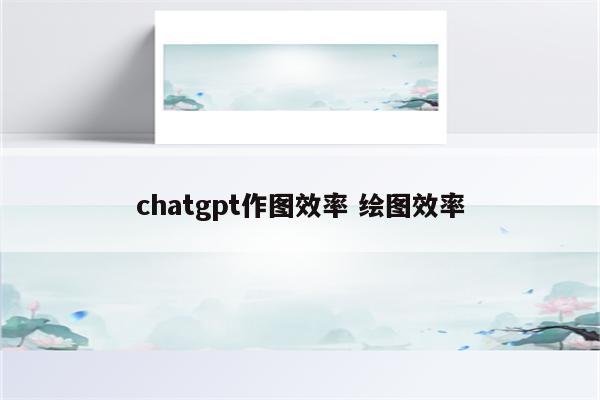 chatgpt作图效率 绘图效率