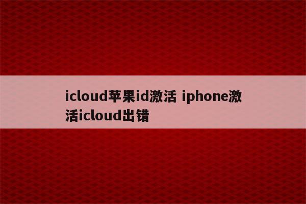 icloud苹果id激活 iphone激活icloud出错