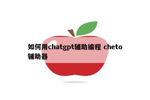 如何用chatgpt辅助编程 cheto辅助器