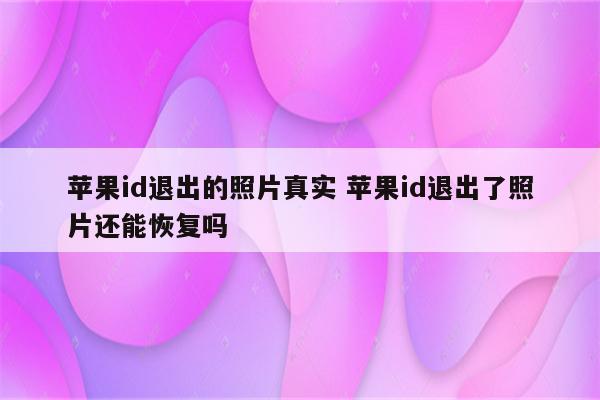 苹果id退出的照片真实 苹果id退出了照片还能恢复吗