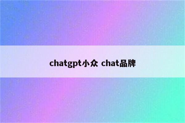 chatgpt小众 chat品牌