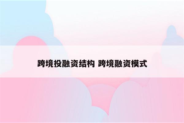 跨境投融资结构 跨境融资模式