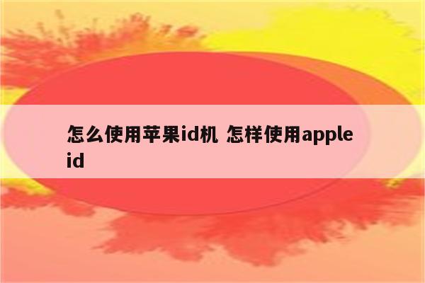 怎么使用苹果id机 怎样使用apple id