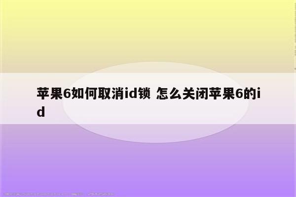 苹果6如何取消id锁 怎么关闭苹果6的id