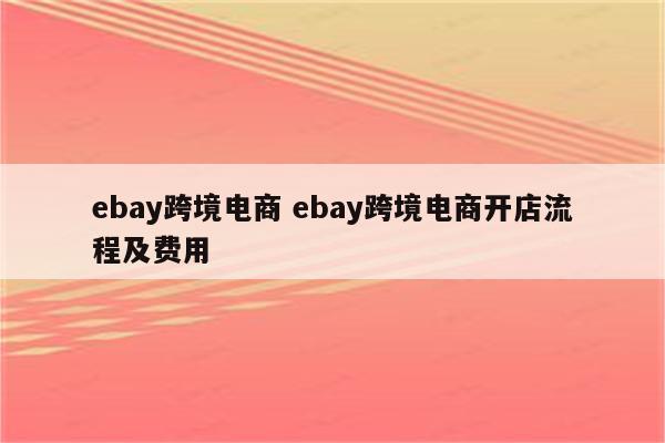 ebay跨境电商 ebay跨境电商开店流程及费用