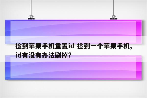 捡到苹果手机重置id 捡到一个苹果手机,id有没有办法刷掉?