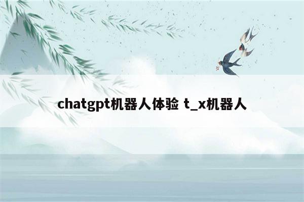 chatgpt机器人体验 t_x机器人