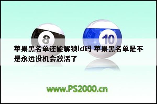 苹果黑名单还能解锁id码 苹果黑名单是不是永远没机会激活了