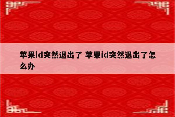 苹果id突然退出了 苹果id突然退出了怎么办