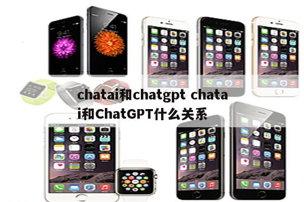 chatai和chatgpt chatai和ChatGPT什么关系