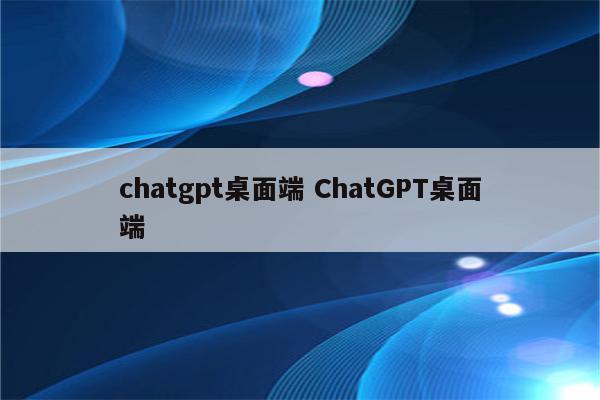 chatgpt桌面端 ChatGPT桌面端