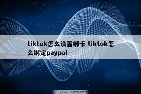 tiktok怎么设置绑卡 tiktok怎么绑定paypal